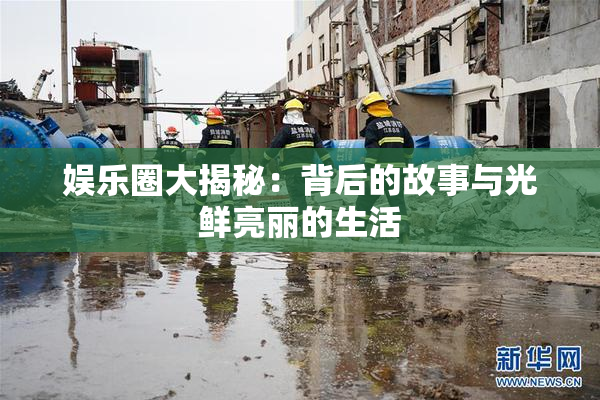 娱乐圈大揭秘：背后的故事与光鲜亮丽的生活