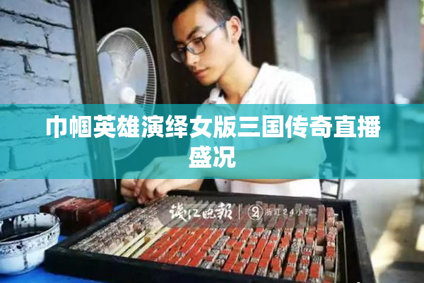 巾帼英雄演绎女版三国传奇直播盛况
