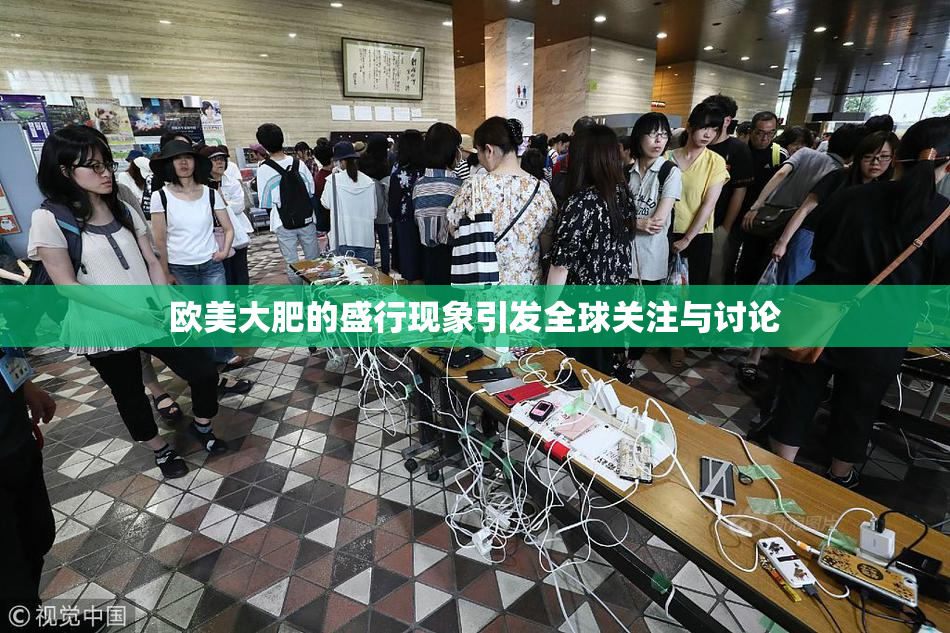 欧美大肥的盛行现象引发全球关注与讨论