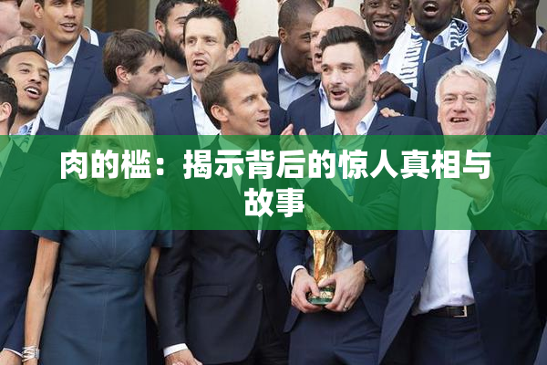 肉的槛：揭示背后的惊人真相与故事