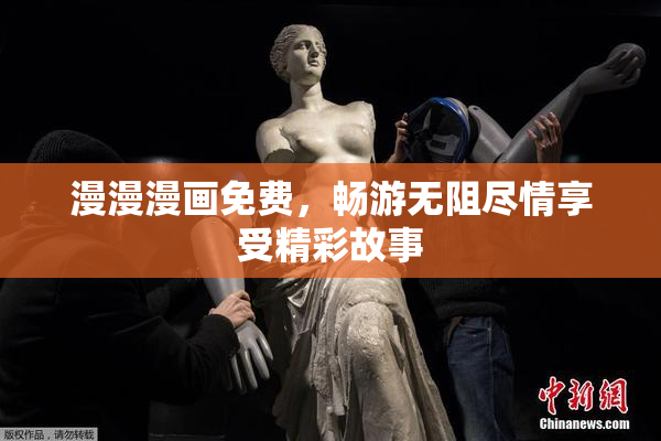 漫漫漫画免费，畅游无阻尽情享受精彩故事