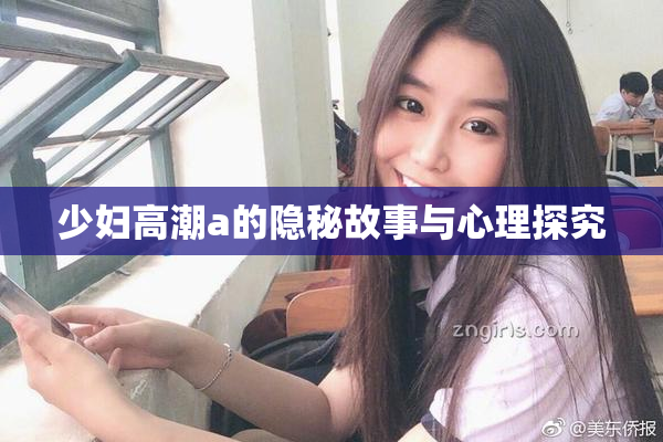 少妇高潮a的隐秘故事与心理探究