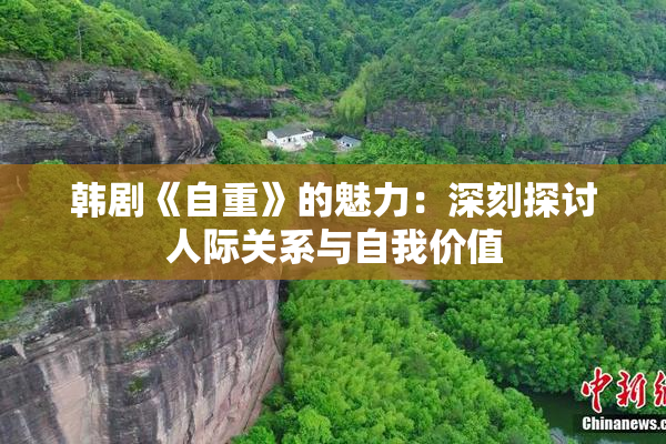韩剧《自重》的魅力：深刻探讨人际关系与自我价值