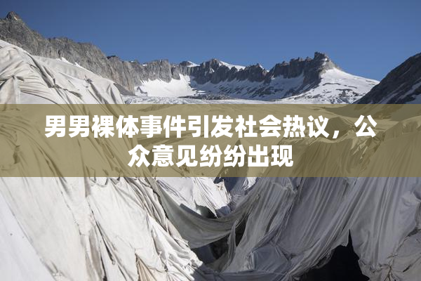 男男裸体事件引发社会热议，公众意见纷纷出现