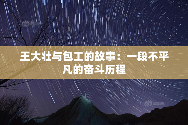 王大壮与包工的故事：一段不平凡的奋斗历程