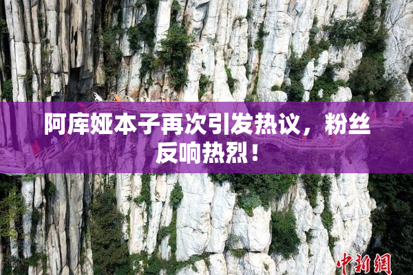 阿库娅本子再次引发热议，粉丝反响热烈！