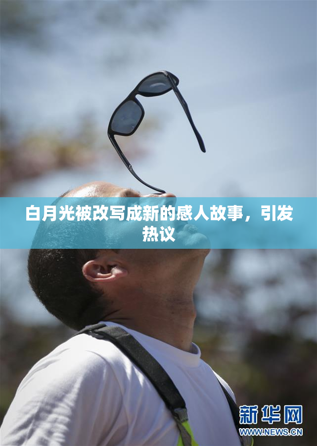 白月光被改写成新的感人故事，引发热议