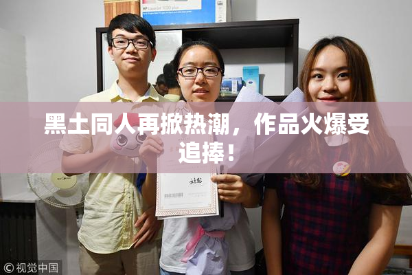 黑土同人再掀热潮，作品火爆受追捧！