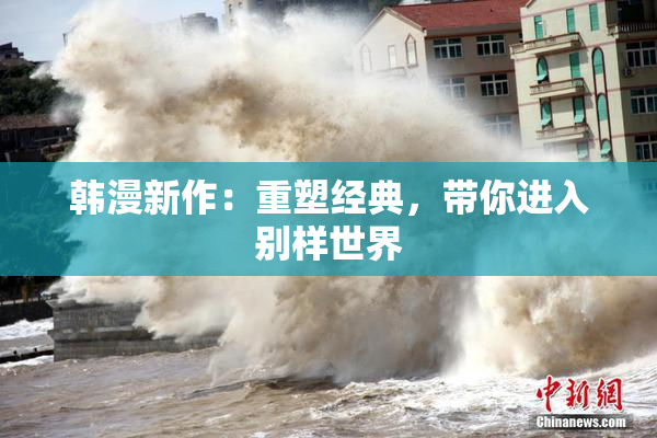 韩漫新作：重塑经典，带你进入别样世界
