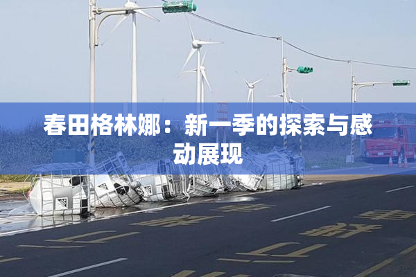 春田格林娜：新一季的探索与感动展现