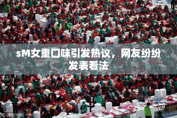 sM女重囗味引发热议，网友纷纷发表看法