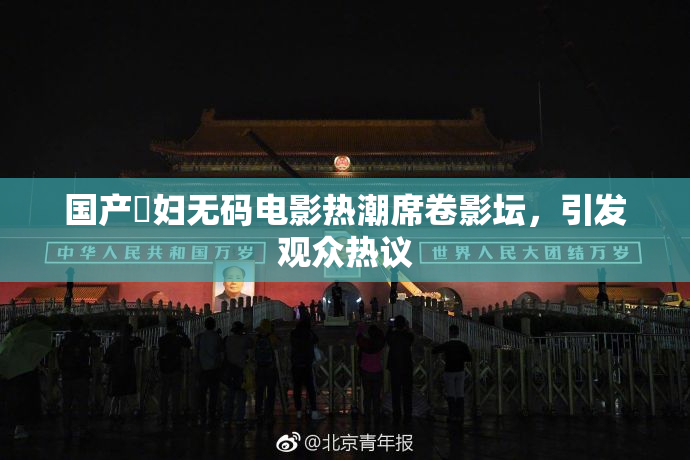 国产婬妇无码电影热潮席卷影坛，引发观众热议