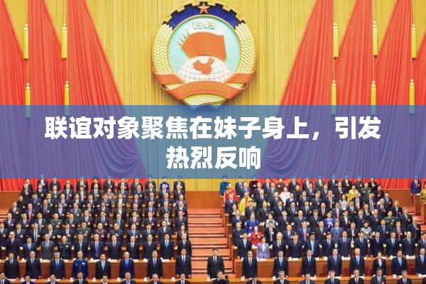 联谊对象聚焦在妹子身上，引发热烈反响