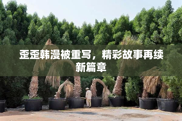歪歪韩漫被重写，精彩故事再续新篇章