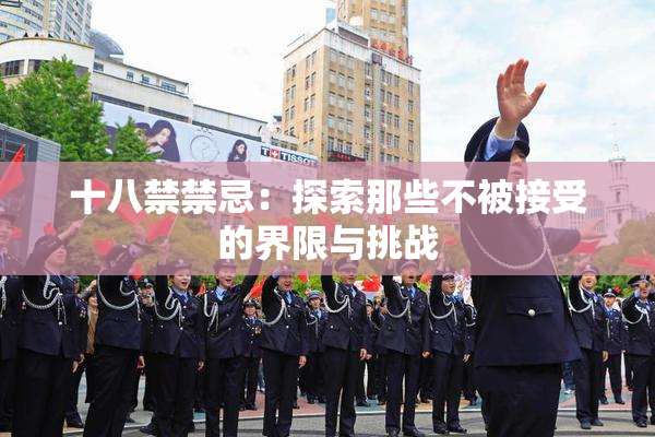 十八禁禁忌：探索那些不被接受的界限与挑战