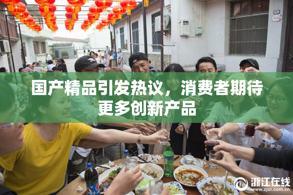 国产精品引发热议，消费者期待更多创新产品