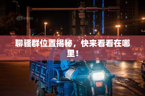 聊骚群位置揭秘，快来看看在哪里！