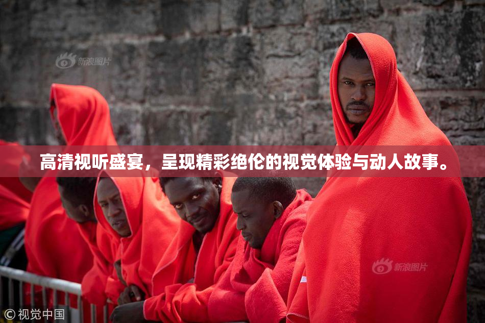 高清视听盛宴，呈现精彩绝伦的视觉体验与动人故事。