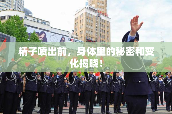 精子喷出前，身体里的秘密和变化揭晓！