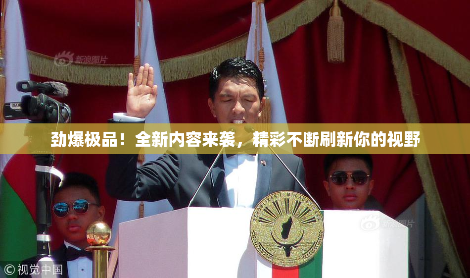 劲爆极品！全新内容来袭，精彩不断刷新你的视野
