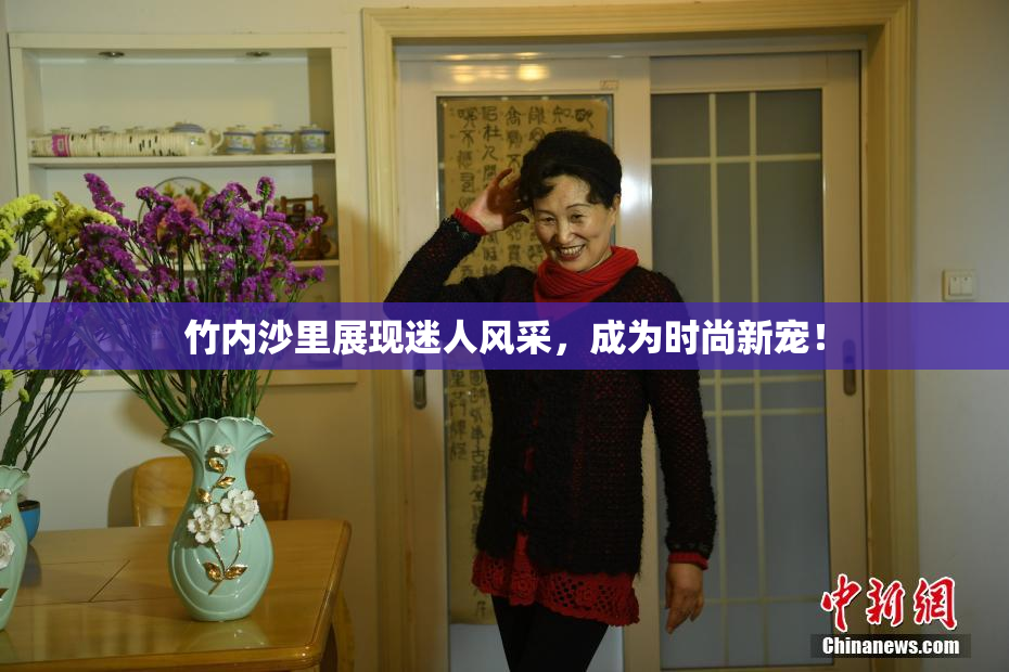 竹内沙里展现迷人风采，成为时尚新宠！