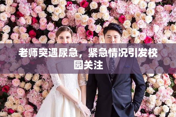 老师突遇尿急，紧急情况引发校园关注
