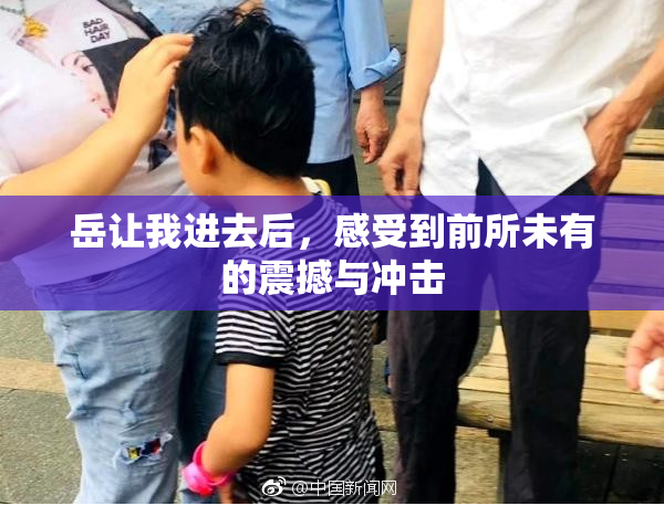 岳让我进去后，感受到前所未有的震撼与冲击