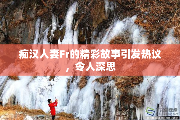 痴汉人妻Fr的精彩故事引发热议，令人深思