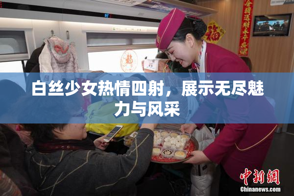 白丝少女热情四射，展示无尽魅力与风采