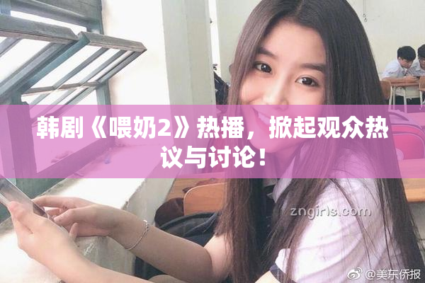 韩剧《喂奶2》热播，掀起观众热议与讨论！