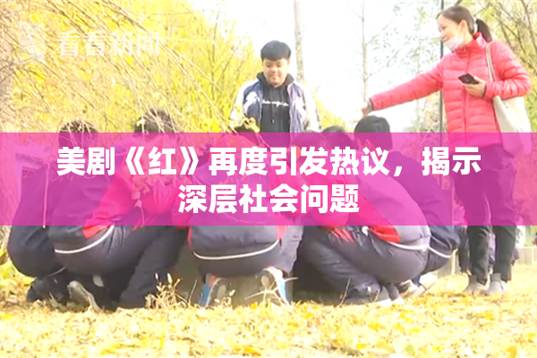 美剧《红》再度引发热议，揭示深层社会问题