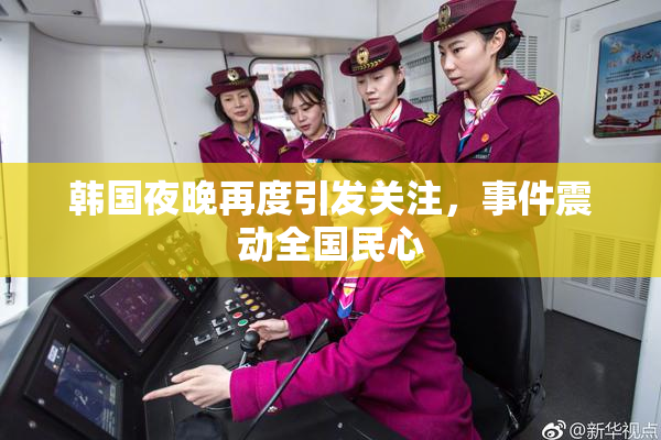 韩国夜晚再度引发关注，事件震动全国民心