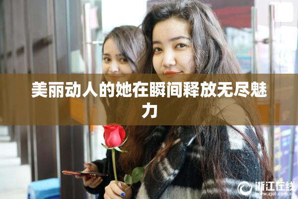 美丽动人的她在瞬间释放无尽魅力
