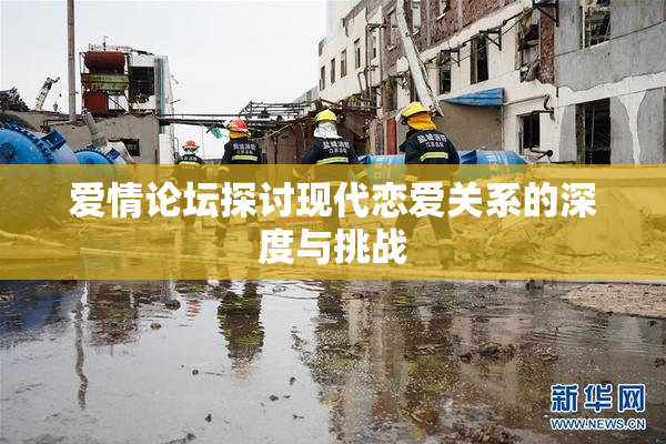 爱情论坛探讨现代恋爱关系的深度与挑战