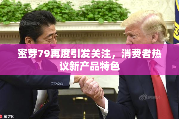 蜜芽79再度引发关注，消费者热议新产品特色