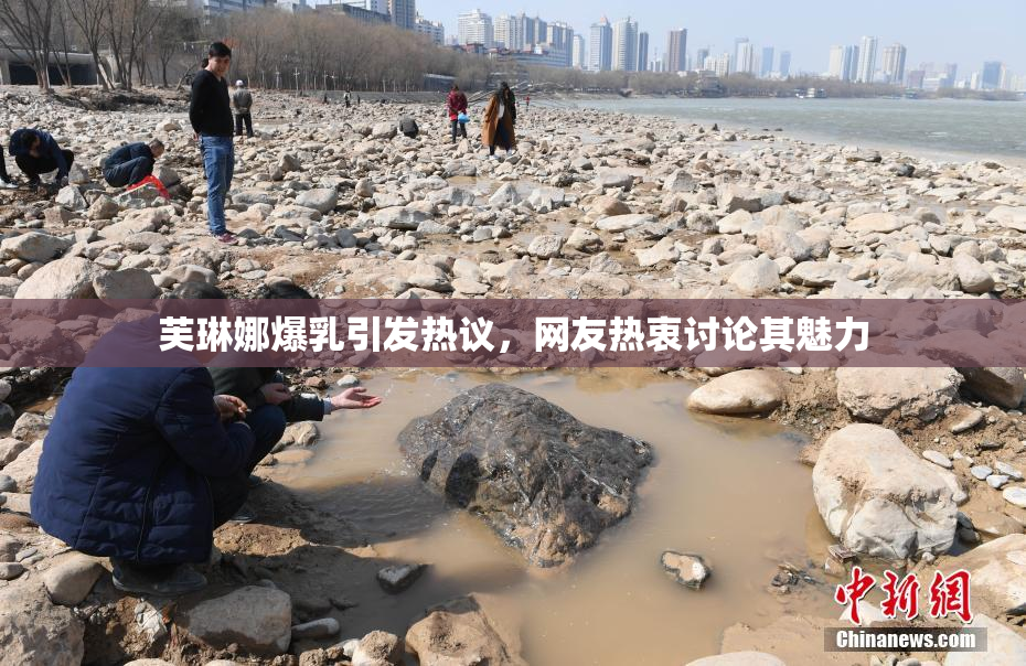 芙琳娜爆乳引发热议，网友热衷讨论其魅力