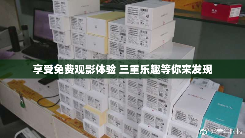 享受免费观影体验 三重乐趣等你来发现