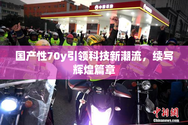 国产性70y引领科技新潮流，续写辉煌篇章