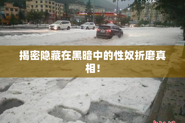 揭密隐藏在黑暗中的性奴折磨真相！