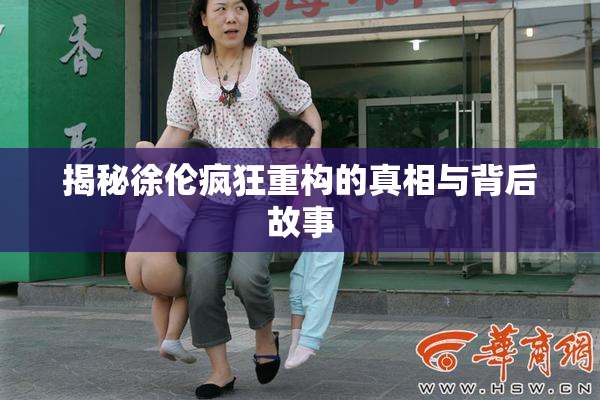 揭秘徐伦疯狂重构的真相与背后故事