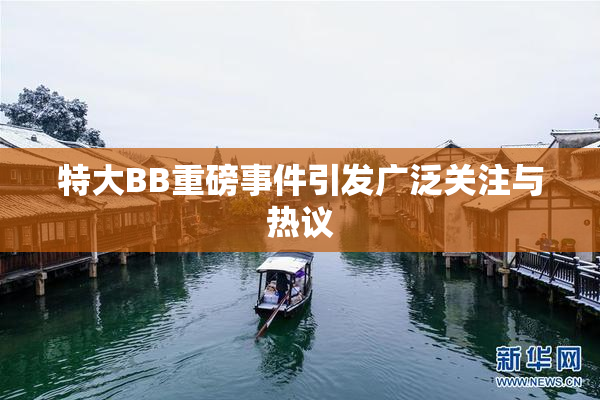特大BB重磅事件引发广泛关注与热议