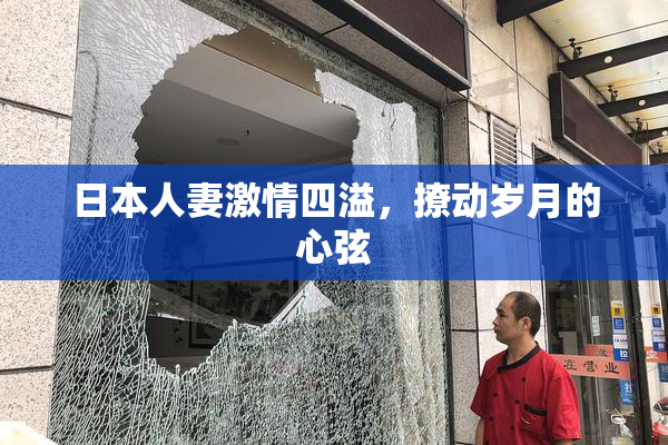 日本人妻激情四溢，撩动岁月的心弦