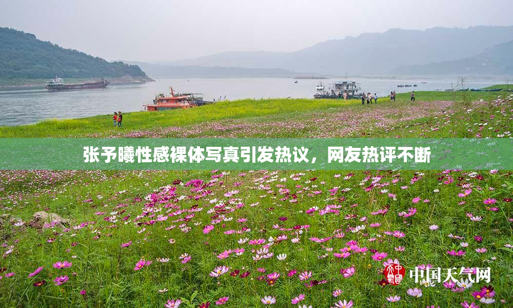 张予曦性感裸体写真引发热议，网友热评不断