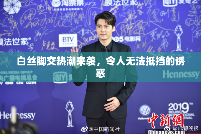 白丝脚交热潮来袭，令人无法抵挡的诱惑