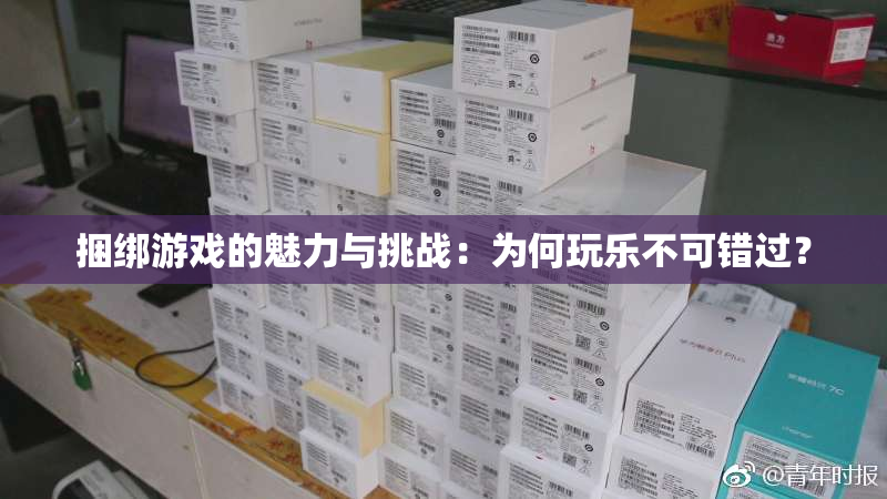 捆绑游戏的魅力与挑战：为何玩乐不可错过？