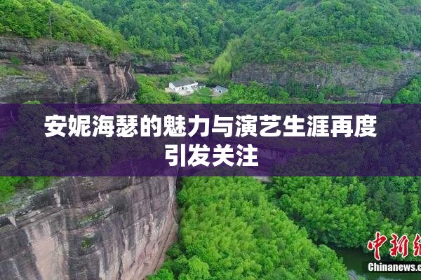 安妮海瑟的魅力与演艺生涯再度引发关注