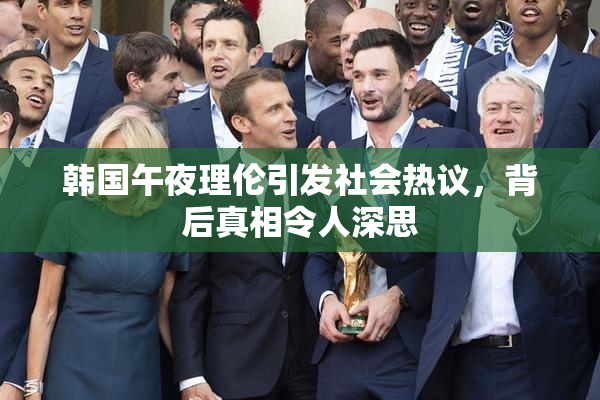 韩国午夜理伦引发社会热议，背后真相令人深思