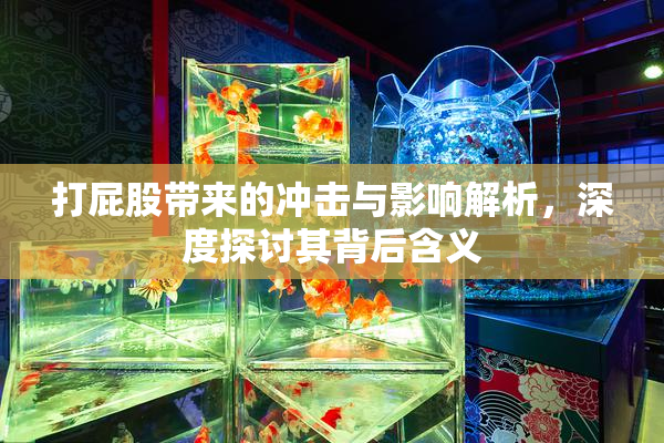 打屁股带来的冲击与影响解析，深度探讨其背后含义