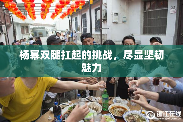 杨幂双腿扛起的挑战，尽显坚韧魅力