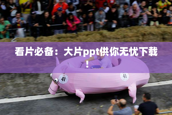 看片必备：大片ppt供你无忧下载！